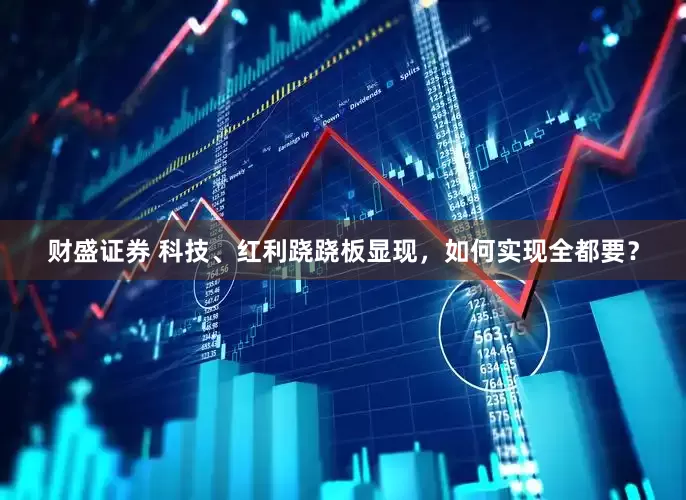 财盛证券 科技、红利跷跷板显现，如何实现全都要？