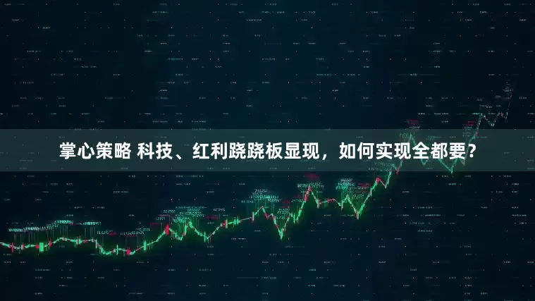 掌心策略 科技、红利跷跷板显现，如何实现全都要？