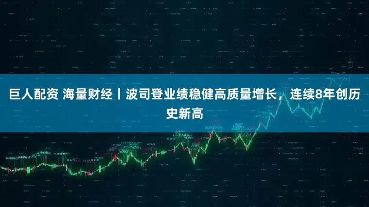 巨人配资 海量财经丨波司登业绩稳健高质量增长，连续8年创历史新高