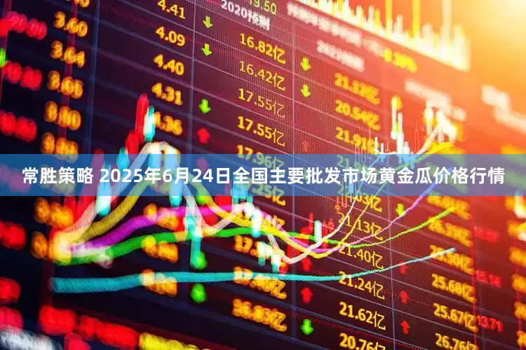 常胜策略 2025年6月24日全国主要批发市场黄金瓜价格行情