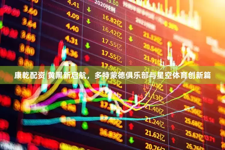 康乾配资 黄黑新启航，多特蒙德俱乐部与星空体育创新篇