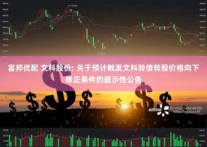 富邦优配 文科股份: 关于预计触发文科转债转股价格向下修正条件的提示性公告