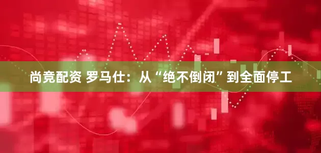 尚竞配资 罗马仕：从“绝不倒闭”到全面停工