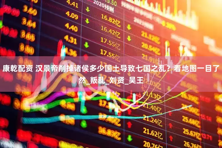 康乾配资 汉景帝削掉诸侯多少国土导致七国之乱？看地图一目了然_叛乱_刘贤_吴王