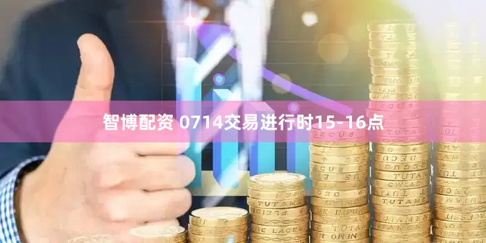 智博配资 0714交易进行时15-16点