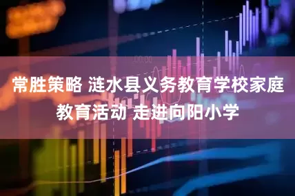 常胜策略 涟水县义务教育学校家庭教育活动 走进向阳小学