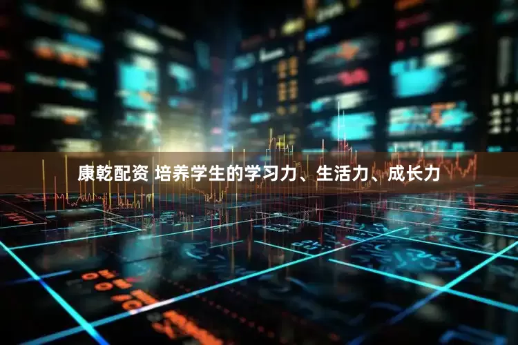 康乾配资 培养学生的学习力、生活力、成长力