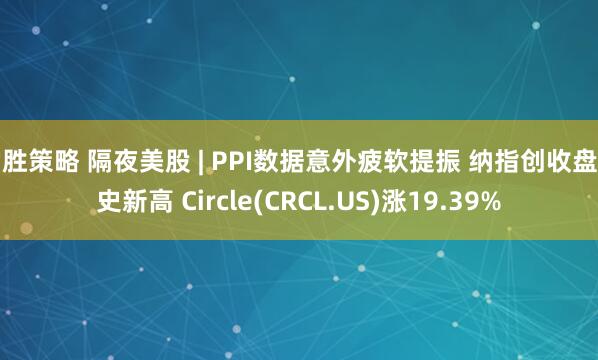 常胜策略 隔夜美股 | PPI数据意外疲软提振 纳指创收盘历史新高 Circle(CRCL.US)涨19.39%