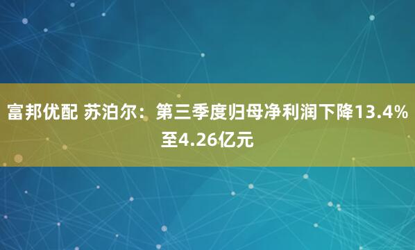 富邦优配 苏泊尔：第三季度归母净利润下降13.4%至4.26亿元
