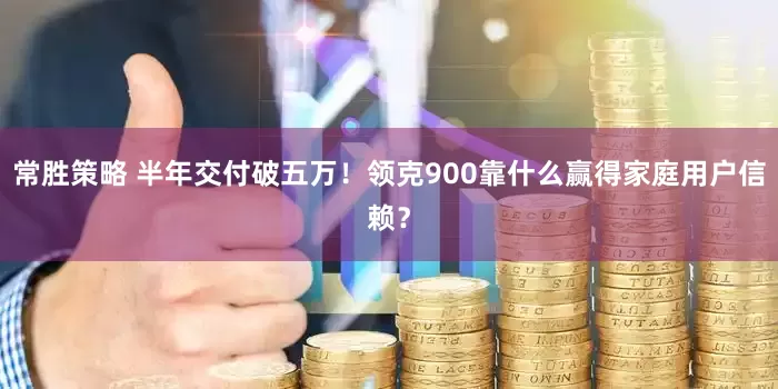 常胜策略 半年交付破五万！领克900靠什么赢得家庭用户信赖？