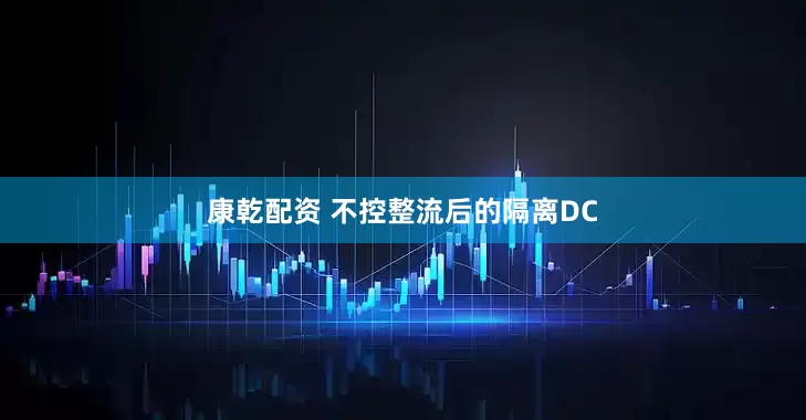 康乾配资 不控整流后的隔离DC