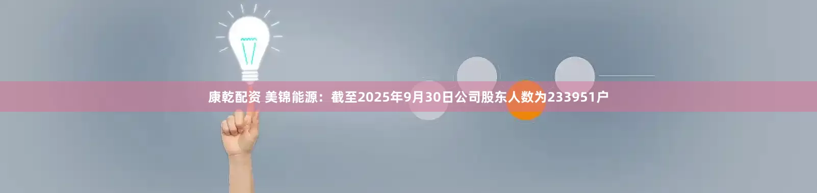 康乾配资 美锦能源：截至2025年9月30日公司股东人数为233951户