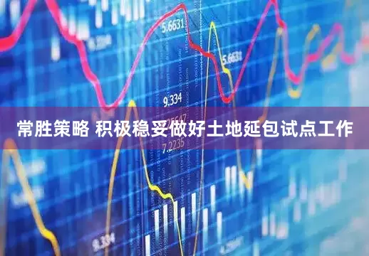 常胜策略 积极稳妥做好土地延包试点工作