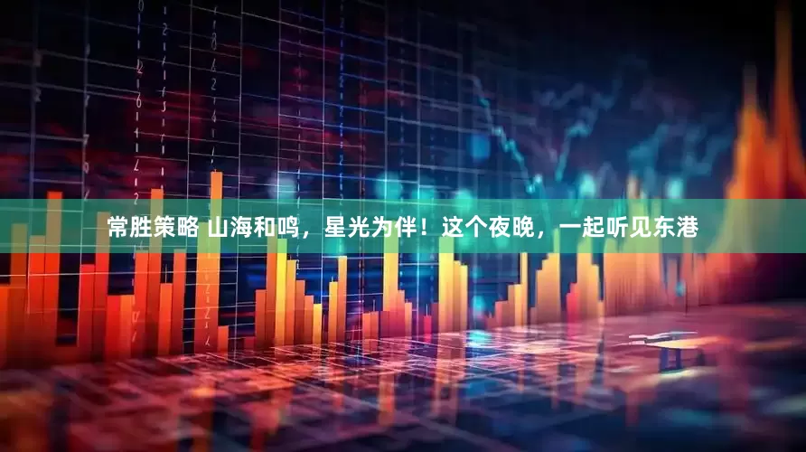 常胜策略 山海和鸣，星光为伴！这个夜晚，一起听见东港